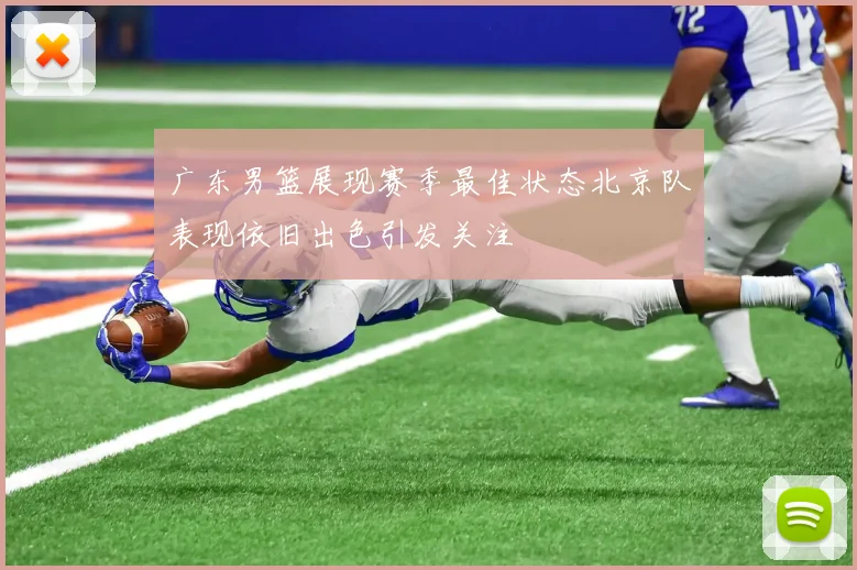 广东男篮展现赛季最佳状态北京队表现依旧出色引发关注