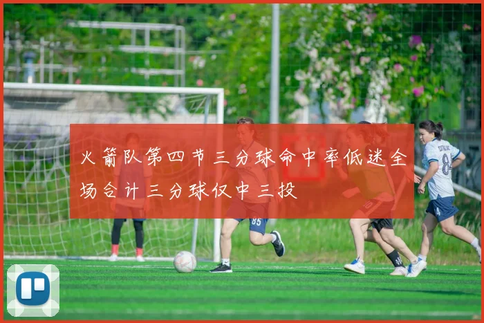 火箭队第四节三分球命中率低迷全场合计三分球仅中三投