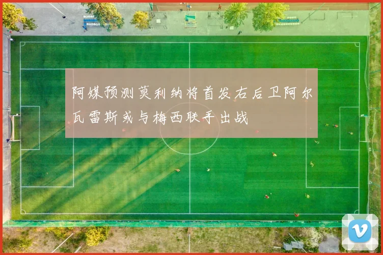 阿媒预测莫利纳将首发右后卫阿尔瓦雷斯或与梅西联手出战