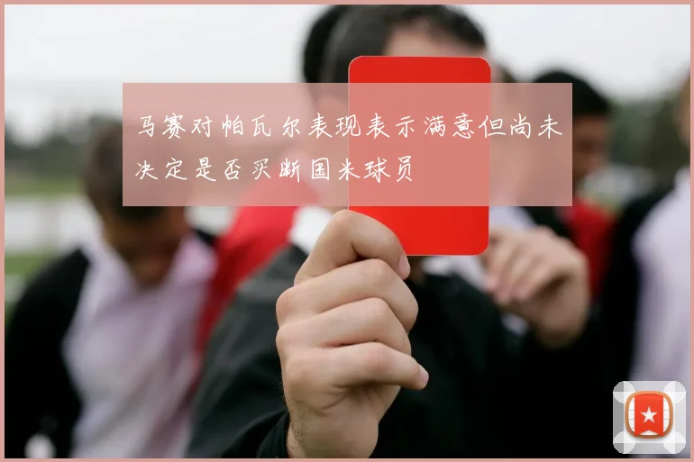 马赛对帕瓦尔表现表示满意但尚未决定是否买断国米球员