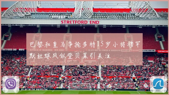 巴黎和皇马争抢多特15岁小将穆罕默杜球风似登贝莱引关注