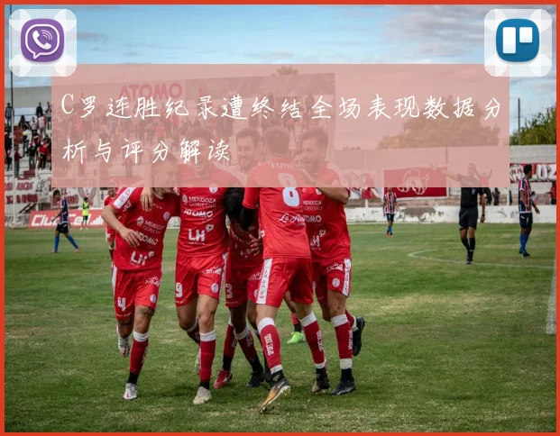 C罗连胜纪录遭终结全场表现数据分析与评分解读