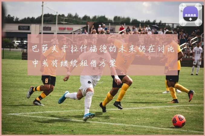 巴萨关于拉什福德的未来仍在讨论中或将继续租借方案
