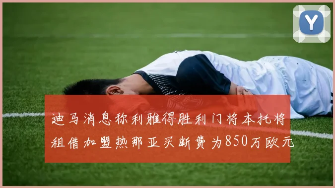 迪马消息称利雅得胜利门将本托将租借加盟热那亚买断费为850万欧元