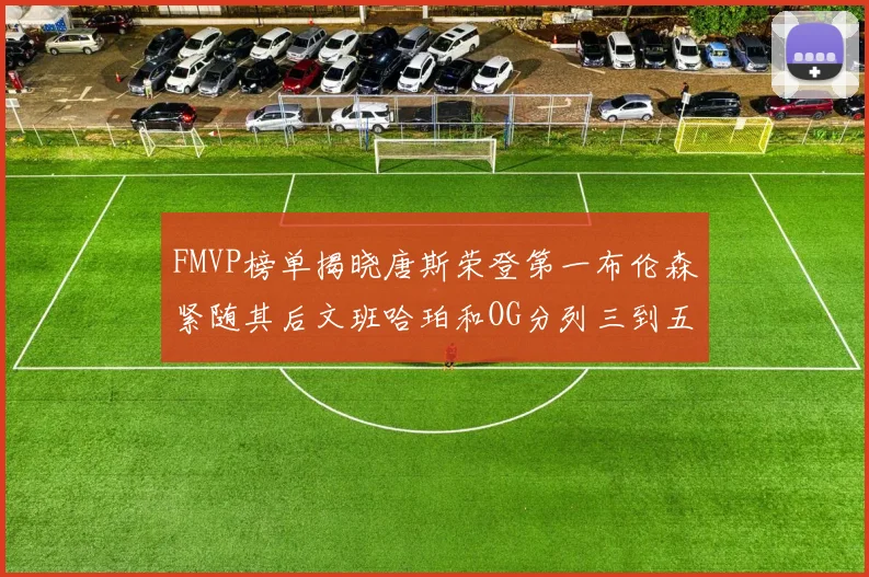 FMVP榜单揭晓唐斯荣登第一布伦森紧随其后文班哈珀和OG分列三到五位