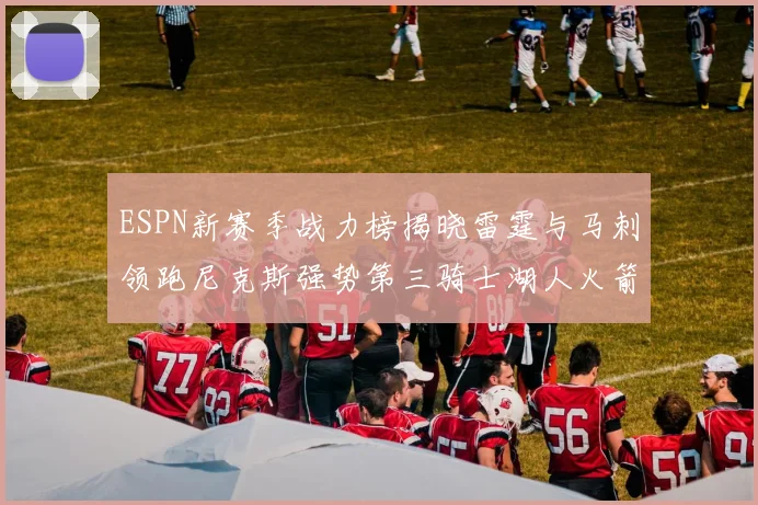 ESPN新赛季战力榜揭晓雷霆与马刺领跑尼克斯强势第三骑士湖人火箭表现不俗