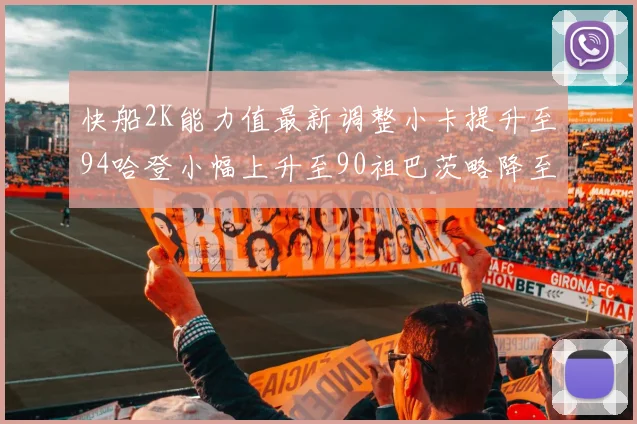 快船2K能力值最新调整小卡提升至94哈登小幅上升至90祖巴茨略降至85大洛维持76