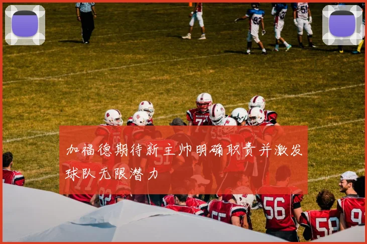 加福德期待新主帅明确职责并激发球队无限潜力