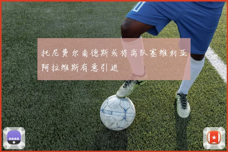 托尼费尔南德斯或将离队塞维利亚阿拉维斯有意引进