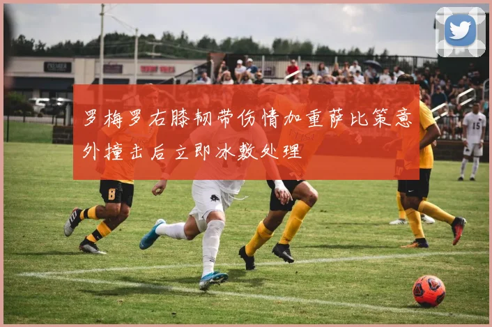 罗梅罗右膝韧带伤情加重萨比策意外撞击后立即冰敷处理