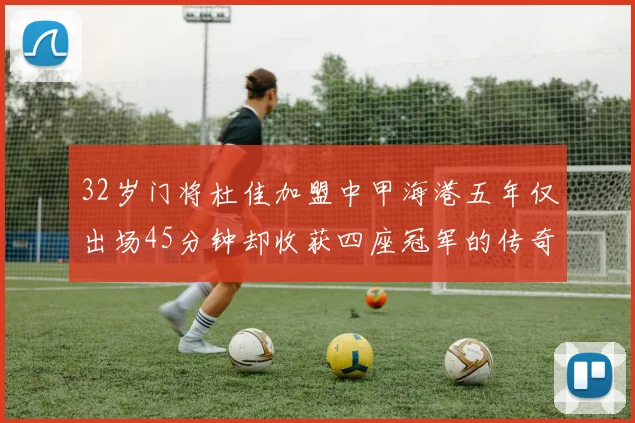 32岁门将杜佳加盟中甲海港五年仅出场45分钟却收获四座冠军的传奇经历